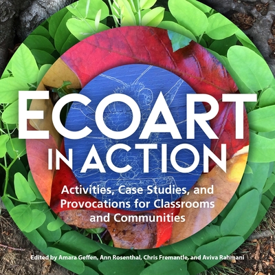 Ecoart in Action: Activities, Case Studies, and Provocations for Classrooms and Communities By Amara Geffen (Editor), Ann Rosenthal (Editor), Chris Fremantle (Editor) Cover Image