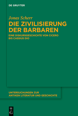 Die Zivilisierung der Barbaren (Untersuchungen Zur Antiken Literatur Und Geschichte #156)