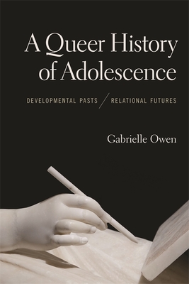 A Queer History of Adolescence: Developmental Pasts, Relational Futures By Gabrielle Owen Cover Image