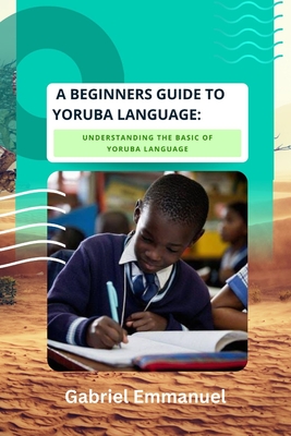A Beginners Guide to Yoruba Language: Understanding The Basic Of Yoruba Language Cover Image