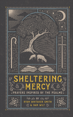 Sheltering Mercy: Prayers Inspired by the Psalms By Ryan Whitaker Smith, Dan Wilt Cover Image