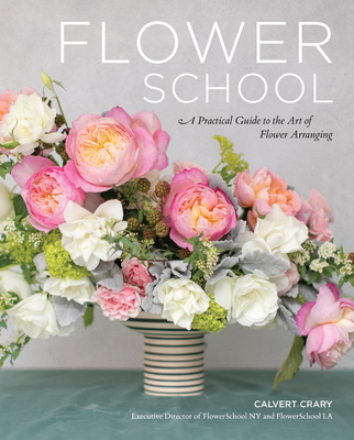 Flower School: A Practical Guide to the Art of Flower Arranging By Calvert Crary Cover Image