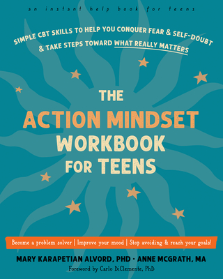 The Action Mindset Workbook for Teens: Simple CBT Skills to Help You Conquer Fear and Self-Doubt and Take Steps Toward What Really Matters By Mary Karapetian Alvord, Anne McGrath, Carlo Diclemente (Foreword by) Cover Image