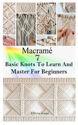 Macrame: 7 BASIC KNOTS TO LEARN AND MASTER FOR BEGINNERS: Get Started With Step By Step Instructions To Create Unique Macramé P Cover Image