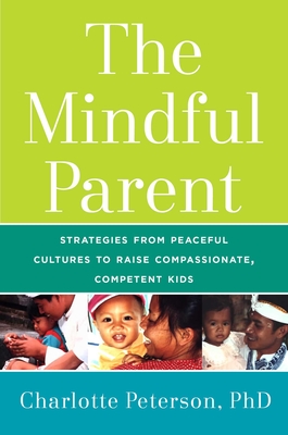 The Mindful Parent: Strategies from Peaceful Cultures to Raise Compassionate, Competent Kids Cover Image
