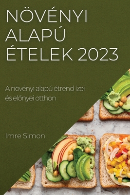 Növényi alapú ételek 2023: A növényi alapú étrend ízei és előnyei otthon By Imre Simon Cover Image
