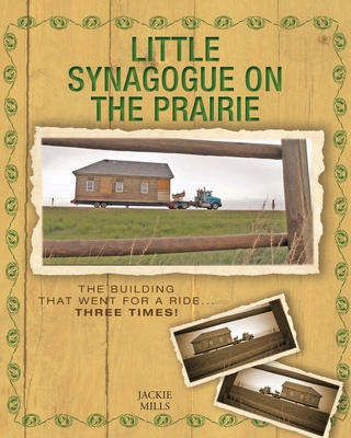 Little Synagogue on the Prairie: The Building that Went for a Ride... Three Times! By Jackie Mills, Sheila Foster (Photographer) Cover Image
