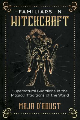 Familiars in Witchcraft: Supernatural Guardians in the Magical Traditions of the World By Maja D'Aoust Cover Image