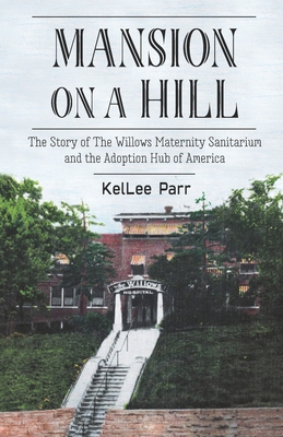 Mansion on a Hill: The Story of The Willows Maternity Sanitarium and the Adoption Hub of America By Margaret Heisserer (Editor), Trista Gorrell (Illustrator), Kellee Parr Cover Image