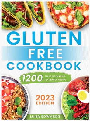 Gluten-Free Cookbook: 1200 Days of Easy & Flavorful Recipes to Delight Your Taste Buds and Embark on a Savory and Affordable Gluten-Free Adv By Luna Edwards Cover Image
