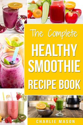 The Complete Healthy Smoothie Recipe Book: Smoothie Cookbook Smoothie  Cleanse Smoothie Bible Smoothie Diet Book (Paperback) | Books and Crannies