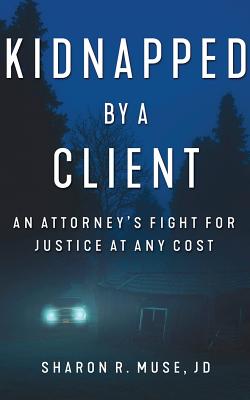 Kidnapped by a Client: The Incredible True Story of an Attorney's Fight for Justice Cover Image