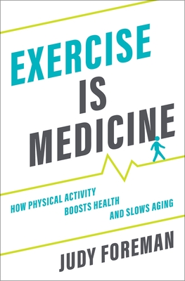 Exercise Is Medicine: How Physical Activity Boosts Health and Slows Aging By Judy Foreman Cover Image