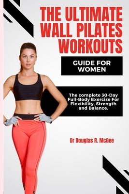 The Ultimate Wall Pilates Workouts Guide for Women: The Complete 30-Day Full -Body Exercise for Flexibility, Strength and Balance (Paperback)