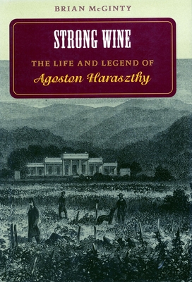 Strong Wine: The Life and Legend of Agoston Haraszthy By Brian McGinty Cover Image