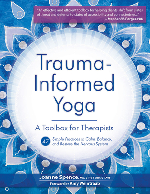 Trauma-Informed Yoga: A Toolbox for Therapists: 47 Practices to Calm, Balance, and Restore the Nervous System By Joanne Spence Cover Image