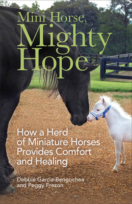 Mini Horse, Mighty Hope: How a Herd of Miniature Horses Provides Comfort and Healing By Debbie Garcia-Bengochea, Peggy Frezon (With) Cover Image