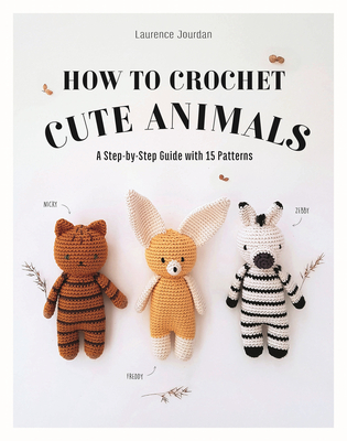 How to Crochet Cute Animals: A Step-By-Step Guide with 15 Patterns By Laurence Jourdan Cover Image