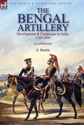 The Bengal Artillery: Development & Campaigns in India, 1749-1849 Cover Image
