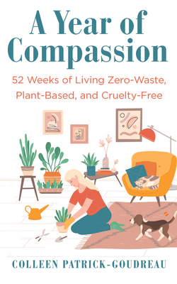 A Year of Compassion: 52 Weeks of Living Zero-Waste, Plant-Based, and Cruelty-Free By Colleen Patrick-Goudreau Cover Image