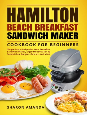 Hamilton Beach Breakfast Sandwich Maker Cookbook for Beginners: Simple  Tasty Recipes for Your Breakfast Sandwich Maker, Enjoy Mouthwatering  Sandwiches (Hardcover)