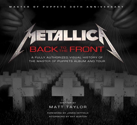Metallica: Back to the Front: A Fully Authorized Visual History of the Master of Puppets Album and Tour By Matt Taylor, James Hetfield (Foreword by), Ray Burton (Afterword by) Cover Image