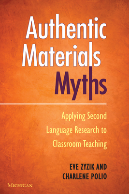 Authentic Materials Myths: Applying Second Language Research to Classroom Teaching By Charlene Polio, Eve Zyzik Cover Image