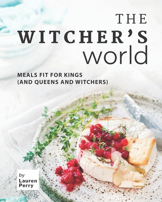 The Witcher's World: Meals Fit for Kings (and Queens and Witchers) By Lauren Perry Cover Image