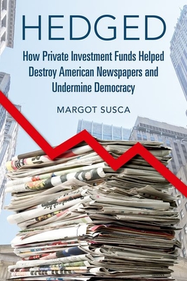 Hedged: How Private Investment Funds Helped Destroy American Newspapers and Undermine Democracy (The History of Media and Communication) Cover Image