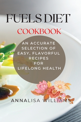 Fuels Diet Cookbook: An Accurate Selection of Easy, Flavorful Recipes for Lifelong Health By Annalisa Williams Cover Image