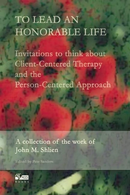 To Lead an Honorable Life: Invitations to Think about Client-Centered Therapy and the Person-Centered Approach By Pete Sanders (Editor), John Shlien Cover Image