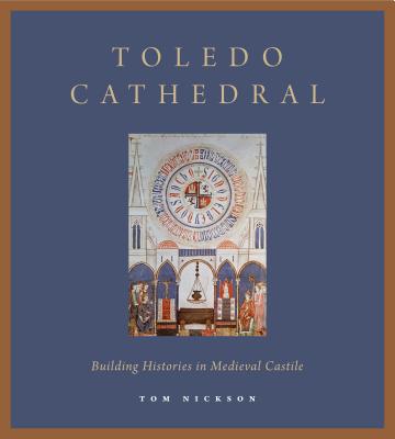 Toledo Cathedral: Building Histories in Medieval Castile By Tom Nickson Cover Image