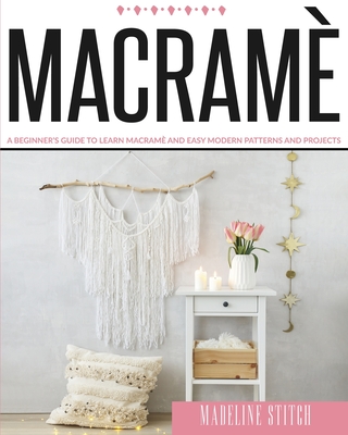 Macrame: A Beginner's Guide To Learn Macramè And Easy Modern Patterns And Projects Cover Image