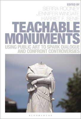 Teachable Monuments: Using Public Art to Spark Dialogue and Confront Controversy By Sierra Rooney (Editor), Jennifer Wingate (Editor), Harriet F. Senie (Editor) Cover Image