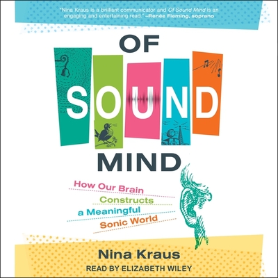 Of Sound Mind: How Our Brain Constructs a Meaningful Sonic World By Nina Kraus, Elizabeth Wiley (Read by) Cover Image