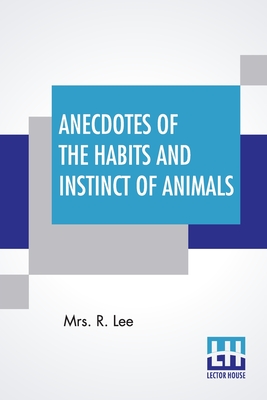 Anecdotes Of The Habits And Instinct Of Animals By R. Lee Cover Image