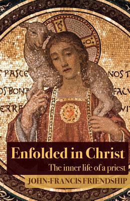 Enfolded in Christ: The Inner Life of the Priest By John-Francis Friendship Cover Image