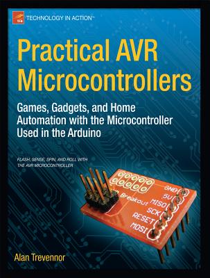 Practical AVR Microcontrollers: Games, Gadgets, and Home Automation with the Microcontroller Used in the Arduino (Technology in Action) Cover Image