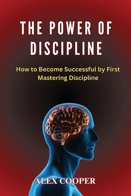 The Power of Discipline by Alex Cooper: How to Become Successful by First Mastering Discipline Cover Image