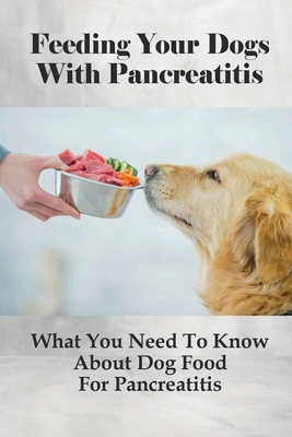 Feeding Your Dogs With Pancreatitis: What You Need To Know About Dog Food For Pancreatitis: Pancreatitis Diet Recipes By Charlesetta Dobis Cover Image