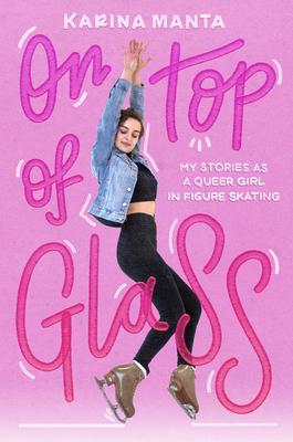 On Top of Glass: My Stories as a Queer Girl in Figure Skating By Karina Manta Cover Image