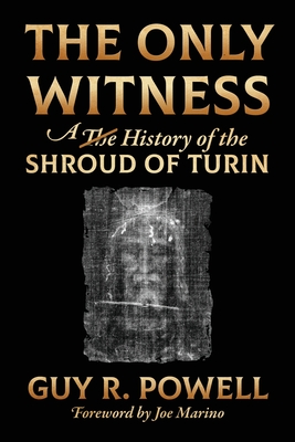 The Only Witness: A History of the Shroud Of Turin By Guy R. Powell Cover Image