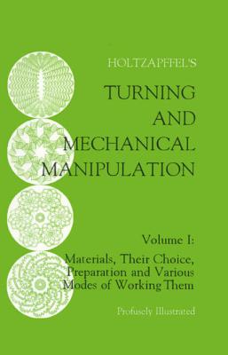 Turning and Mechanical Manipulation: Materials, Their Choice, Preparation and Various Modes of Working Them, Volume 1 Cover Image