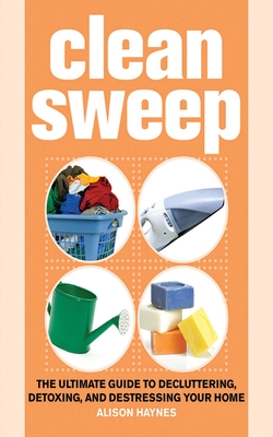 Clean Sweep: The Ultimate Guide to Decluttering, Detoxing, and Destressing Your Home By Alison Haynes Cover Image