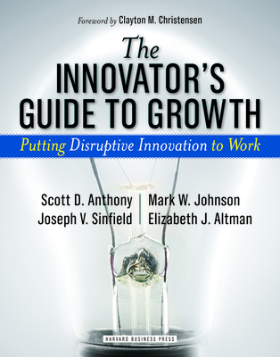 The Innovator's Guide to Growth: Putting Disruptive Innovation to Work By Scott D. Anthony, Mark W. Johnson, Joseph V. Sinfield Cover Image
