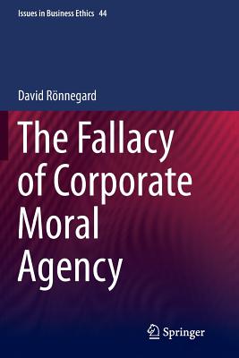 The Fallacy of Corporate Moral Agency (Issues in Business Ethics #44 ...