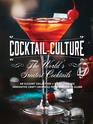 Cocktail Culture: The World's Greatest Cocktails: An Elegant Collection of More than 100 Innovative Craft Cocktails from around the Globe By The Coastal Kitchen Cover Image