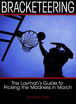 Bracketeering: The Layman's Guide to Picking the Madness in March By Andrew Clark Cover Image