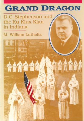 Grand Dragon: D.C. Stephenson and the Ku Klux Klan By M. William Lutholtz Cover Image