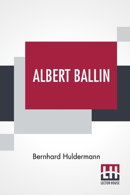 Albert Ballin: Translated From The German By W. J. Eggers By Bernhard Huldermann, Wilhelm Johann Eggers (Translator) Cover Image